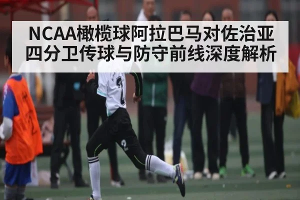 NCAA橄榄球阿拉巴马对佐治亚四分卫传球与防守前线深度解析(kaiyun)
